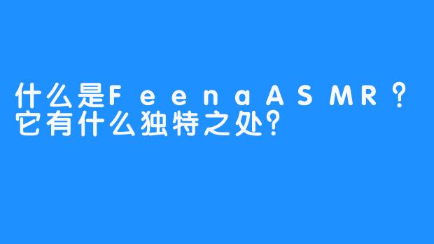 什么是FeenaASMR？它有什么独特之处？