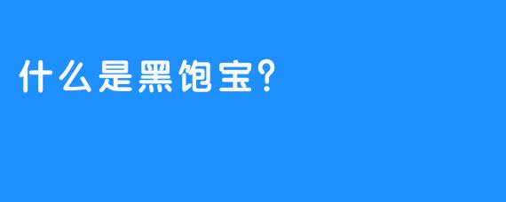 什么是黑饱宝?