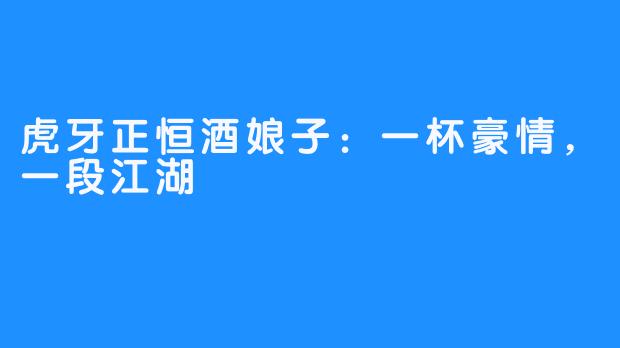 虎牙正恒酒娘子：一杯豪情，一段江湖