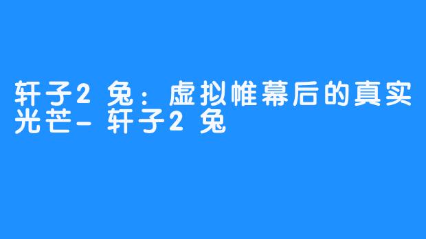轩子2兔:虚拟帷幕后的真实光芒-轩子2兔