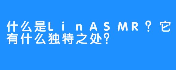 什么是LinASMR?它有什么独特之处?