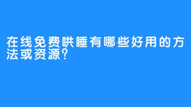 在线免费哄睡有哪些好用的方法或资源?