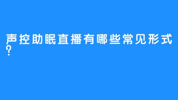 声控助眠直播有哪些常见形式?