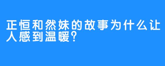 正恒和然妹的故事为什么让人感到温暖？