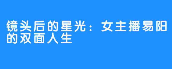 镜头后的星光:女主播易阳的双面人生
