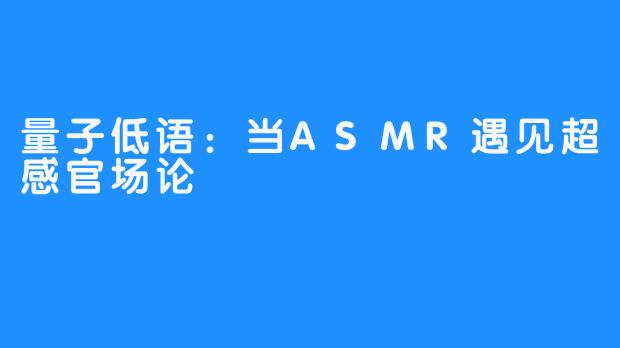 量子低语:当ASMR遇见超感官场论