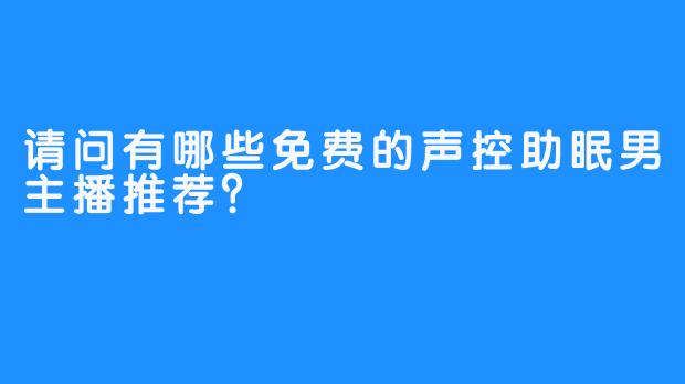 请问有哪些免费的声控助眠男主播推荐？