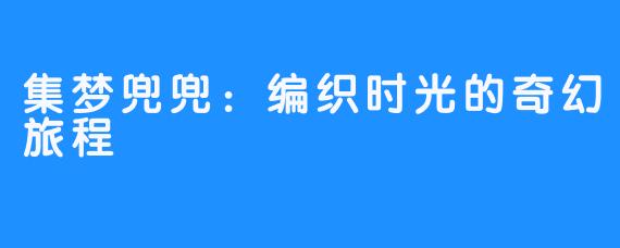 集梦兜兜:编织时光的奇幻旅程