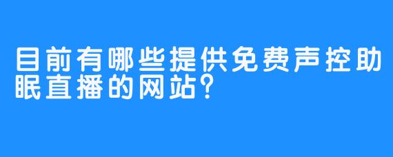 目前有哪些提供免费声控助眠直播的网站?