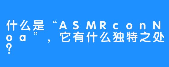 什么是“ASMRconNoa”,它有什么独特之处?