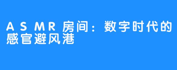 ASMR房间：数字时代的感官避风港