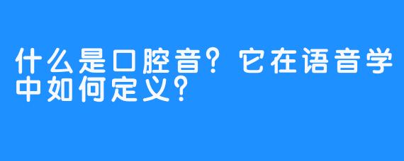 什么是口腔音？它在语音学中如何定义？