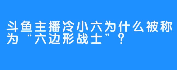 斗鱼主播冷小六为什么被称为“六边形战士”?