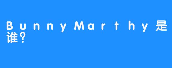BunnyMarthy是谁？