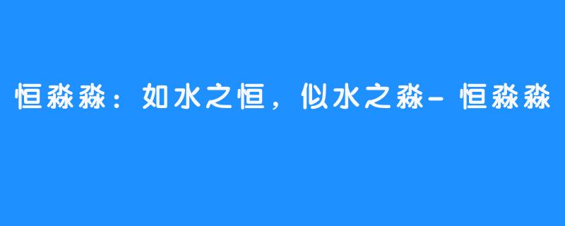 恒淼淼：如水之恒，似水之淼-恒淼淼