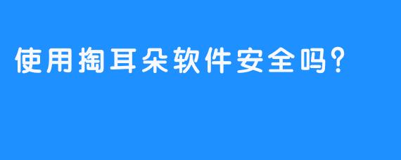 使用掏耳朵软件安全吗？