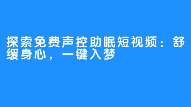 探索免费声控助眠短视频：舒缓身心，一键入梦