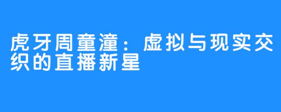 虎牙周童潼：虚拟与现实交织的直播新星