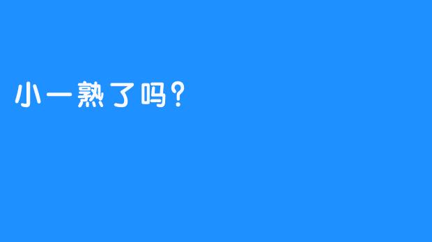 小一熟了吗？