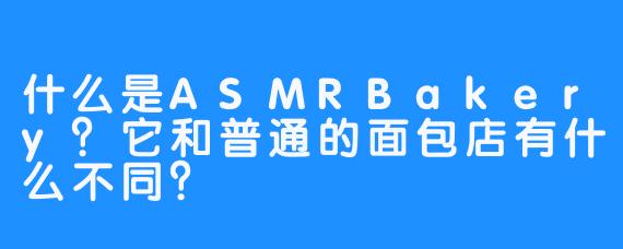 什么是ASMRBakery？它和普通的面包店有什么不同？