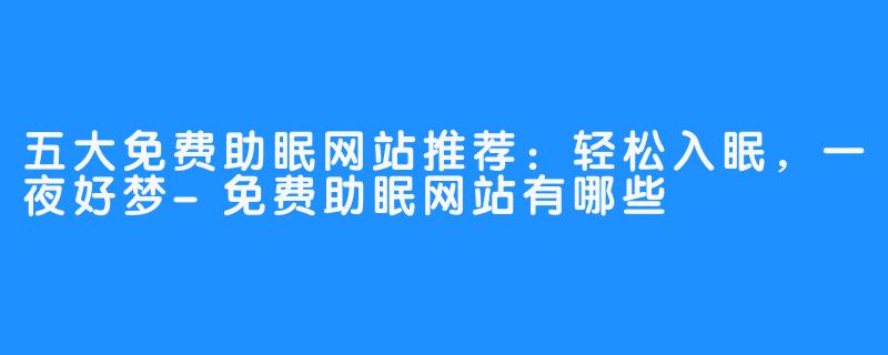 五大免费助眠网站推荐:轻松入眠,一夜好梦-免费助眠网站有哪些