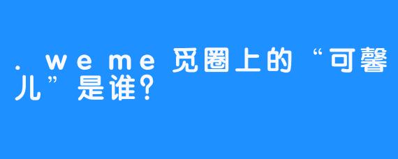.weme觅圈上的“可馨儿”是谁？