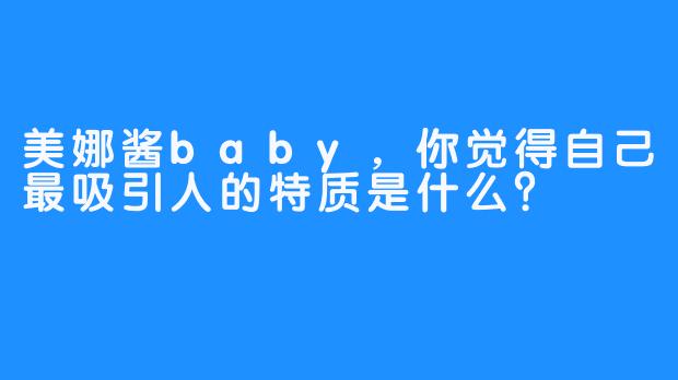 美娜酱baby，你觉得自己最吸引人的特质是什么？