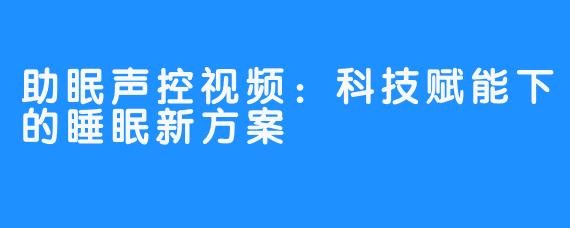 助眠声控视频:科技赋能下的睡眠新方案