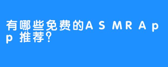 有哪些免费的ASMRApp推荐？