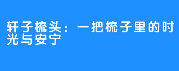 轩子梳头：一把梳子里的时光与安宁
