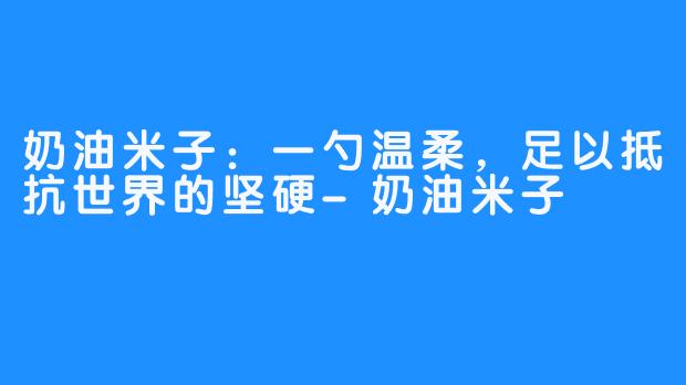 奶油米子：一勺温柔，足以抵抗世界的坚硬-奶油米子