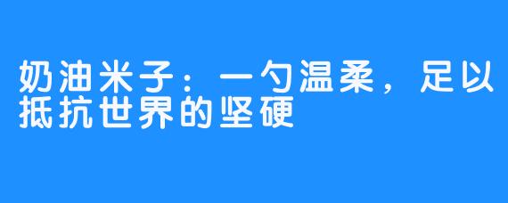 奶油米子：一勺温柔，足以抵抗世界的坚硬