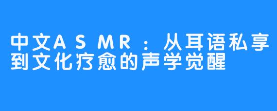 中文ASMR:从耳语私享到文化疗愈的声学觉醒
