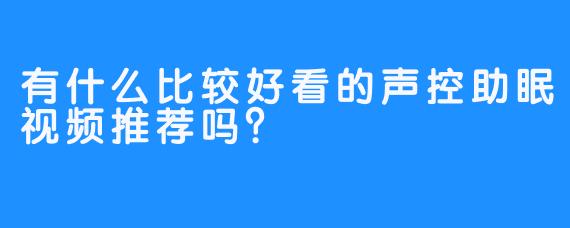 有什么比较好看的声控助眠视频推荐吗?