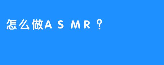 怎么做ASMR?