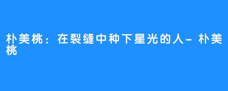 朴美桃：在裂缝中种下星光的人-朴美桃