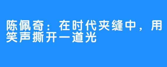 陈佩奇:在时代夹缝中,用笑声撕开一道光