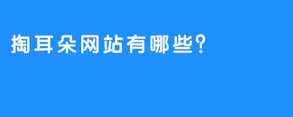 掏耳朵网站有哪些？